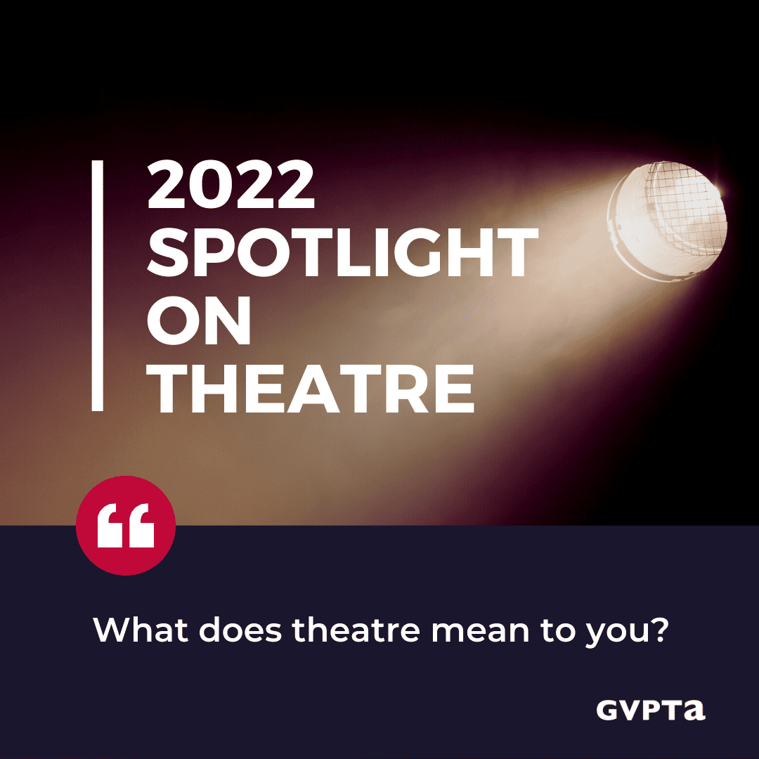 Heading: 2022 Spotlight on Theatre, with quotation &quot;What does theatre mean to you?&quot; followed by the GVPTA logo. White text on a background image of a spotlight shining in the dark. 
