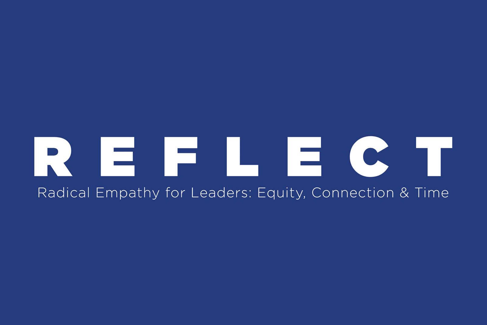 REFLECT: Radical Empathy for Leaders: Equity, Connection & Time