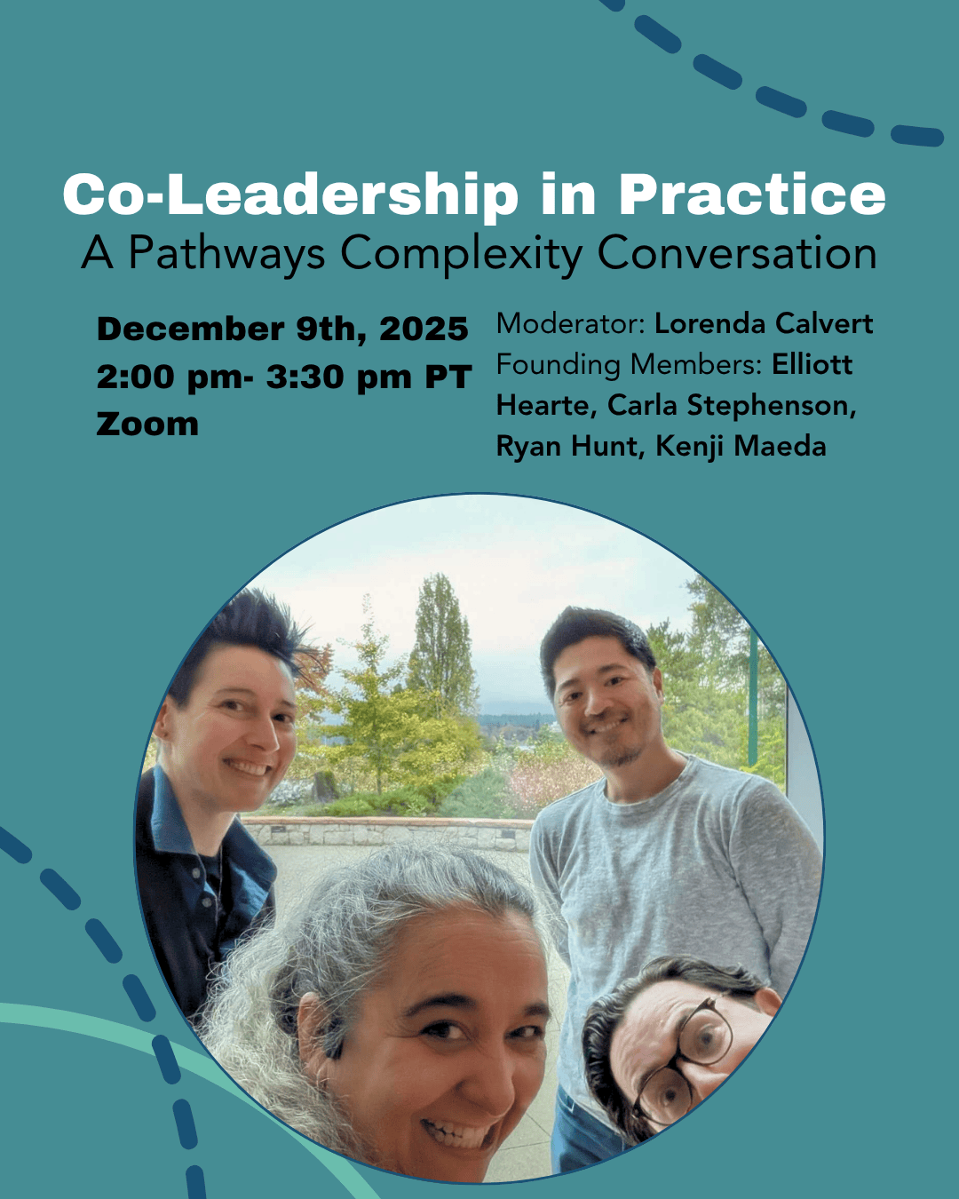 A promotional graphic for an online event titled "Co-Leadership in Practice: A Pathways Complexity Conversation." The event details read: "December 9th, 2025, 2:00 pm–3:30 pm PT, Zoom." Moderator: Allison Girvan. Founding Members: Elliott Hearte, Carla Stephenson, Ryan Hunt, Kenji Maeda. The design features teal and navy curved lines and a circular photo of the 4 founding members smiling, their faces partially in frame as they all try to sqiush in for the photo.