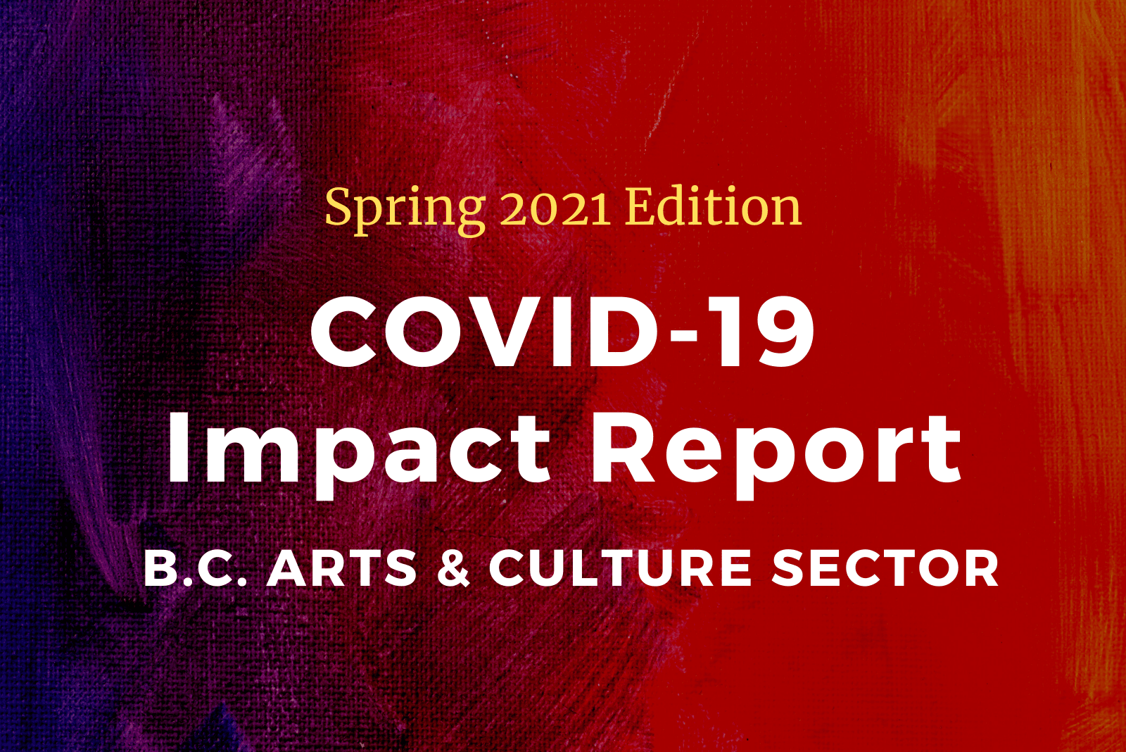 Spring 2021 Edition - COVID-19 Impact Report (Arts & Culture Sector) Spring 2021 Edition - COVID-19 Impact Report (Arts & Culture Sector)