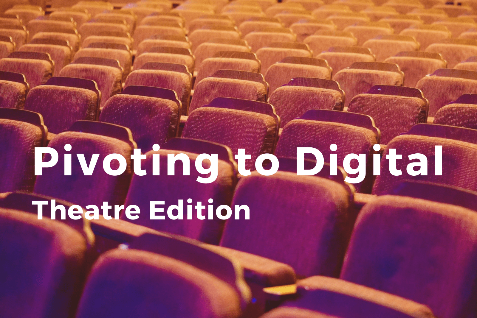 Pivoting to Digital: Theatre Edition. White text over an image of red theatre seating.