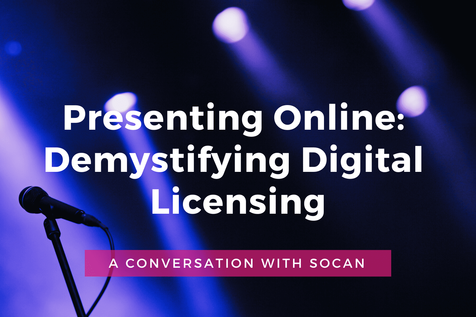 Presenting Online: Demystifying Digital Licensing A Conversation with SOCAN