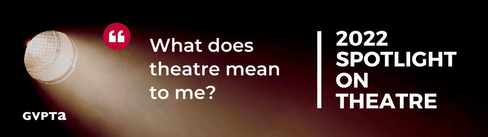 White text "What does theatre mean to me? 2022 Spotlight on Theatre with GVPTA logo on dark background with spotlight shining from the left